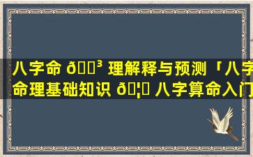 八字命 🐳 理解释与预测「八字命理基础知识 🦁 八字算命入门」